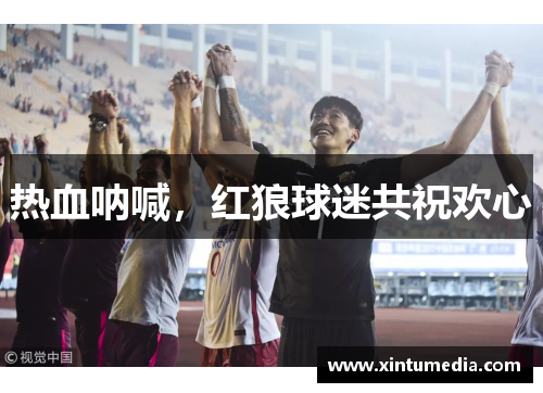 热血呐喊,红狼球迷共祝欢心