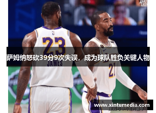 萨姆纳怒砍39分9次失误,成为球队胜负关键人物