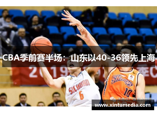 CBA季前赛半场：山东以40-36领先上海